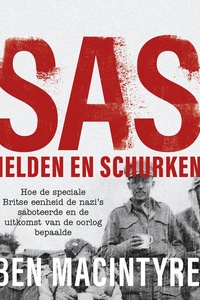 SAS: helden en schurken: Hoe de speciale Britse eenheid de nazi's saboteerde en de uitkomst van de oorlog bepaalde