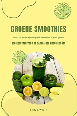 Groene Smoothies: 100 recepten voor je dagelijkse energieboost (Detoxkuur met blijvend gewichtsverlies & goed gevoel)
