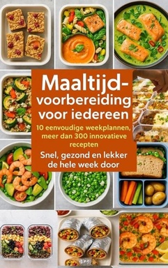 Maaltijdvoorbereiding voor iedereen: 10 eenvoudige weekplannen, meer dan 300 innovatieve recepten – Snel, gezond en lekker de hele week door