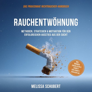 Rauchentwöhnung – Das praxisnahe Nichtraucher-Handbuch: Methoden, Strategien & Motivation für den erfolgreichen Ausstieg aus der Sucht, inkl. Übungen, Checklisten & Schritt-für-Schritt-Erfolgsplan