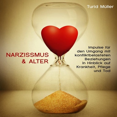 Narzissmus & Alter: Impulse für den Umgang mit konfliktbelasteten Beziehungen  in Hinblick auf Krankheit, Pflege und Tod
