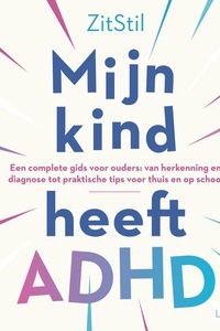 Mijn kind heeft ADHD: Een complete gids voor ouders: van herkenning en diagnose tot praktische tips voor thuis en op school