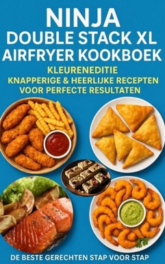 Ninja Double Stack XL Airfryer Kookboek – Kleureneditie Knapperige & Heerlijke Recepten voor Perfecte Resultaten – De Beste Gerechten Stap voor Stap