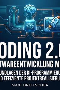 Coding 2.0: Softwareentwicklung mit KI: Grundlagen der KI-Programmierung und effiziente Projektrealisierung