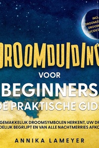 Droomduiding voor beginners – De praktische gids: Hoe u gemakkelijk droomsymbolen herkent, uw dromen eindelijk begrijpt en van alle nachtmerries afkomt | incl. droomlexicon, droomreis & lucide dromen