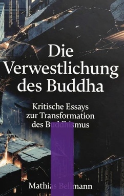 Die Verwestlichung des Buddha: Kritische Essays zur Transformation des Buddhismus
