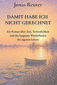 damit habe ich nicht gerechnet: Ein Roman über Zeit, Verletzlichkeit und das langsame Wiederfinden des eigenen Lebens