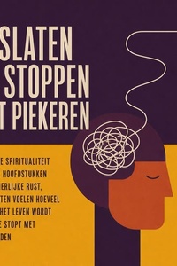 Loslaten En Stoppen Met Piekeren: Nuchtere Spiritualiteit in Korte Hoofdstukken over Innerlijke Rust, Die Je Laten Voelen Hoeveel Lichter Het Leven Wordt Zodra Je Stopt Met Vasthouden