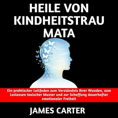 Heile von Kindheitstraumata: Ein praktischer Leitfaden zum Verständnis Ihrer Wunden, zum Loslassen toxischer Muster und zur Schaffung dauerhafter emotionaler Freiheit