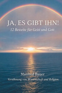 Ja, es gibt IHN!: 12 Beweise für Gott und Geist