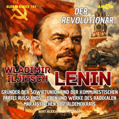 Der Revolutionär Wladimir Iljitsch Lenin - Gründer der Sowjetunion und der Kommunistischen Partei Russlands - Leben und Werke des radikalen Sozialdemokrats - Global Basics 101 - Deine Serie für modernes Wissen, Folge 31 (ungekürzt)