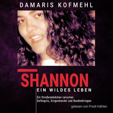Shannon - ein wildes Leben: Ein Straßenmädchen zwischen Gefängnis, Drogenhandel und Bandenkriegen
