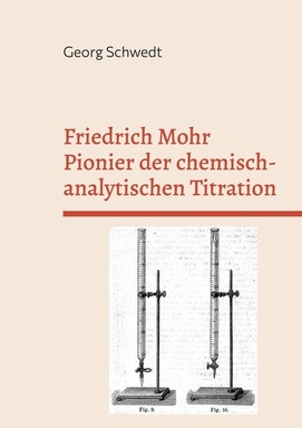 Friedrich Mohr Pionier der chemisch-analytischen Titration: Sein Lehrbuch zur Maßanalyse