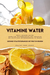 Vitamine Water: Gezonde Vitaliteitsdrankjes met Fruit en Kruiden (Fruit Infused Water: Heerlijke Waterrecepten met Smaakjes om Zelf Vitale Detoxdrankjes te Maken)