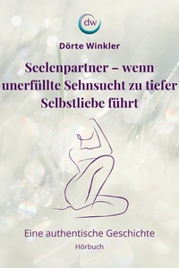 Seelenpartner - wenn unerfüllte Sehnsucht zu tiefer Selbstliebe führt: Eine authentische Geschichte