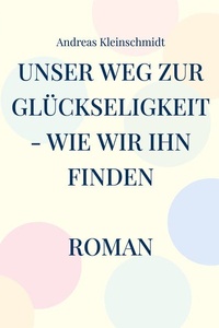Unser Weg zur Glückseligkeit - wie wir ihn finden: Roman