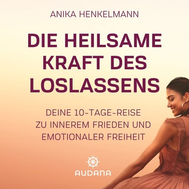 Anika Henkelmann - Die heilsame Kraft des Loslassens: Deine 10-Tage-Reise zu innerem Frieden und emotionaler Freiheit