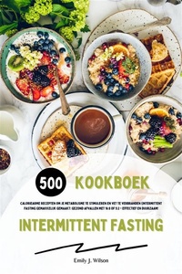 Intermittent Fasting Kookboek: 500 caloriearme recepten om je metabolisme te stimuleren en vet te verbranden (Intermittent fasting gemakkelijk gemaakt: gezond afvallen met 16:8 of 5:2 - effectief en duurzaam!)