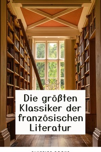 Die Meisterwerke der Französischen Literatur: Eine Sammlung Unvergesslicher Klassiker