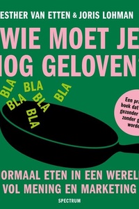 Wie moet je nog geloven?: Normaal eten in een wereld vol mening en marketing