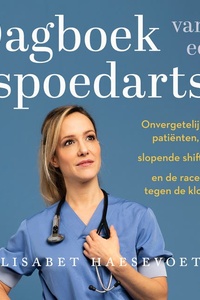 Dagboek van een spoedarts: Onvergetelijke patiënten, slopende shiften en de race tegen de klok