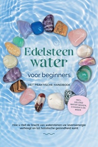 Edelsteenwater voor beginners – Het praktische handboek: Hoe u met de kracht van waterstenen uw levensenergie verhoogt en tot holistische gezondheid komt incl. helend water maken, chakra's en meer