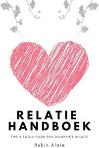 Relatie Handboek: Alle Tips & Tools Voor Een Gelukkige Relatie: Hoe Doe Je Dat, Een Goede Relatie? Dit Ene Boek, Een Soort Relatie-APK, Behoedt Je Voorgoed Voor Relatietherapie