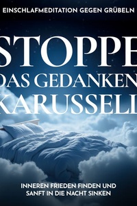 Stoppe das Gedankenkarussell - Einschlafmeditation gegen Grübeln: Inneren Frieden finden und sanft in die Nacht sinken