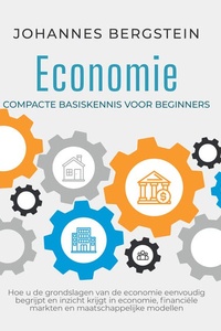 Economie – Compacte basiskennis voor beginners: Hoe u de grondslagen van de economie eenvoudig begrijpt en inzicht krijgt in economie, financiële markten en maatschappelijke modellen