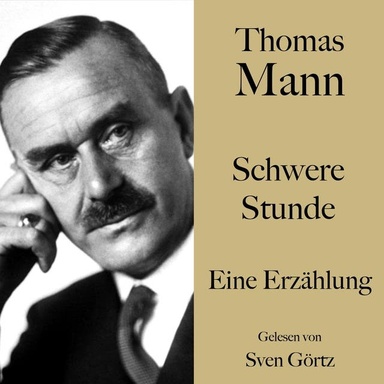 Thomas Mann: Schwere Stunde: Eine Erzählung. Ungekürzt gelesen von Sven Görtz