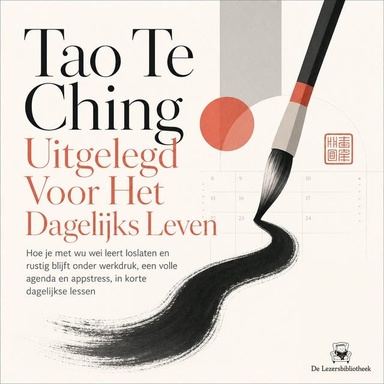 Tao Te Ching Uitgelegd Voor Het Dagelijks Leven: Hoe Je Met Wu Wei Leert Loslaten En Rustig Blijft Onder Werkdruk, Een Volle Agenda En Appstress, in Korte Dagelijkse Lessen
