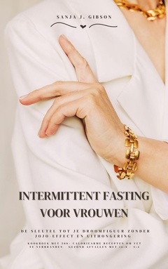 Intermittent Fasting voor Vrouwen: De sleutel tot je droomfiguur zonder jojo-effect en uithongering (Kookboek met 500+ caloriearme recepten om vet te verbranden - gezond afvallen met 16:8 / 5:2)