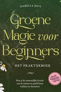 Groene magie voor beginners - Het praktijkboek: Hoe je de onmetelijke kracht van de natuur in jezelf kunt wekken en benutten | incl. krachtdieren, heksenrituelen, bloesemessences, enz.