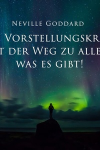 Die Vorstellungskraft ist der Weg zu allem was es gibt!