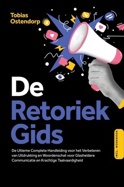 De Retoriek Gids: De Ultieme Complete Handleiding voor het Verbeteren van Uitdrukking en Woordenschat voor Glasheldere Communicatie en Krachtige Taalvaardigheid – Inclusief Workbook