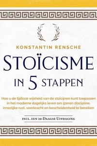 Stoïcisme in 5 stappen: Hoe u de tijdloze wijsheid van de stoïcijnen kunt toepassen in het moderne dagelijks leven om ijzeren discipline, innerlijke rust, veerkracht en bescheidenheid te bereiken