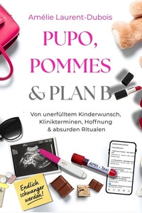PUPO, Pommes & Plan B: Kinderwunsch-Ratgeber & ICSI-Erfahrungen – von unerfülltem Kinderwunsch, Hoffnung & absurden Ritualen