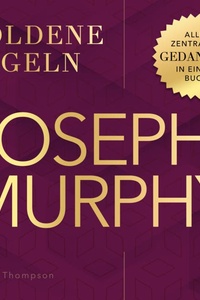 Joseph Murphy – Goldene Regeln: Alle zentralen Gedanken in einem Buch