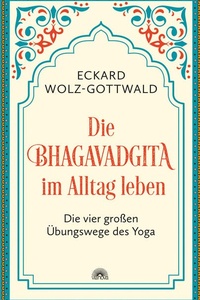 Die Bhagavadgita im Alltag leben. Die vier großen Übungswege des Yoga