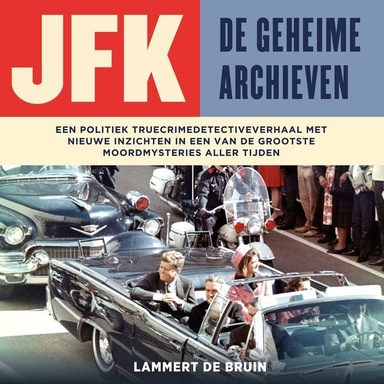 JFK - De geheime archieven: Een politiek truecrimedetectiveverhaal met nieuwe inzichten in een van de grootste moordmysteries aller tijden