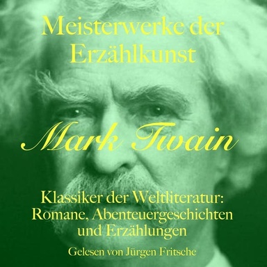 Mark Twain: Meisterwerke der Erzählkunst: Klassiker der Weltliteratur: Romane, Abenteuergeschichten und Erzählungen