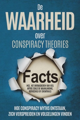 De Waarheid over Conspiracy Theories: Hoe Conspiracy Myths Ontstaan, Zich Verspreiden en Volgelingen Vinden – Inclusief Het Ontmaskeren van Veel Myths zoals de Maanlanding, Rothschild of Chemtrails