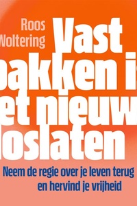 Vastpakken is het nieuwe loslaten: Neem de regie over je leven terug en hervind je vrijheid
