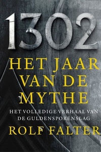 1302 − Het jaar van de mythe: Het volledige verhaal van de Guldensporenslag