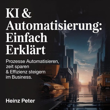 KI & Automatisierung - Einfach erklärt: Prozesse automatisieren, Zeit sparen & Effizienz steigern im Business.