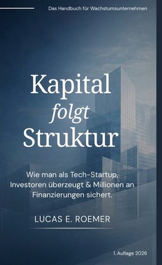 Kapital folgt Struktur: Das Kapitalhandbuch für Wachstumsunternehmen: Wie man als Tech-Startup Investoren überzeugt & Millionen an Finanzierung sichert