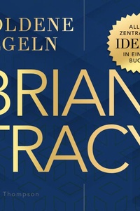 Brian Tracy – Goldene Regeln: Alle zentralen Ideen in einem Buch