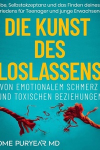 Die Kunst des Loslassens von Emotionalem Schmerz und Toxischen Beziehungen: Selbstliebe, Selbstakzeptanz und das Finden deines inneren Friedens für Teenager und junge Erwachsene (German Edition)