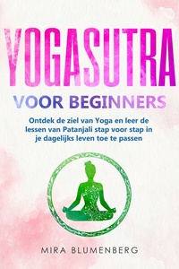 YOGASUTRA VOOR BEGINNERS: Ontdek de ziel van Yoga en leer de lessen van Patanjali stap voor stap in je dagelijks leven toe te passen