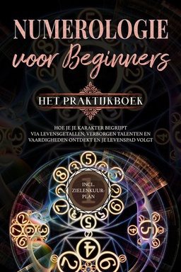 Numerologie voor beginners - Het praktijkboek: Hoe je je karakter begrijpt via levensgetallen, verborgen talenten en vaardigheden ontdekt en je levenspad volgt incl. zielenkuur-plan